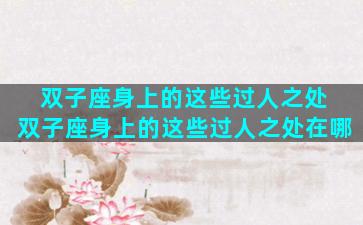 双子座身上的这些过人之处 双子座身上的这些过人之处在哪